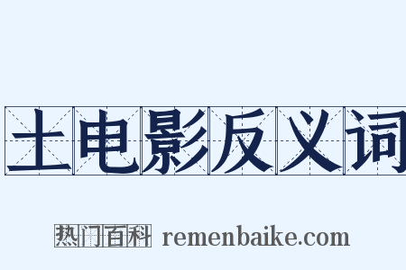 土电影反义词是什么意思的图片